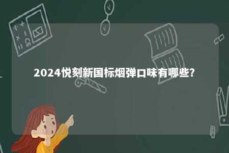 2024悦刻新国标烟弹口味有哪些�？ 